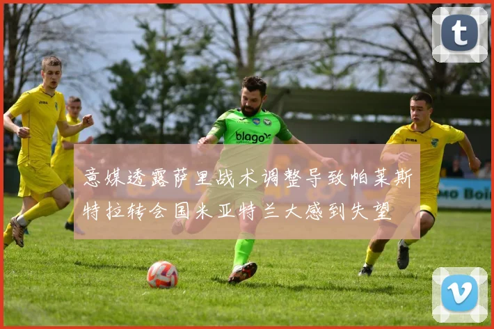 意媒透露萨里战术调整导致帕莱斯特拉转会国米亚特兰大感到失望