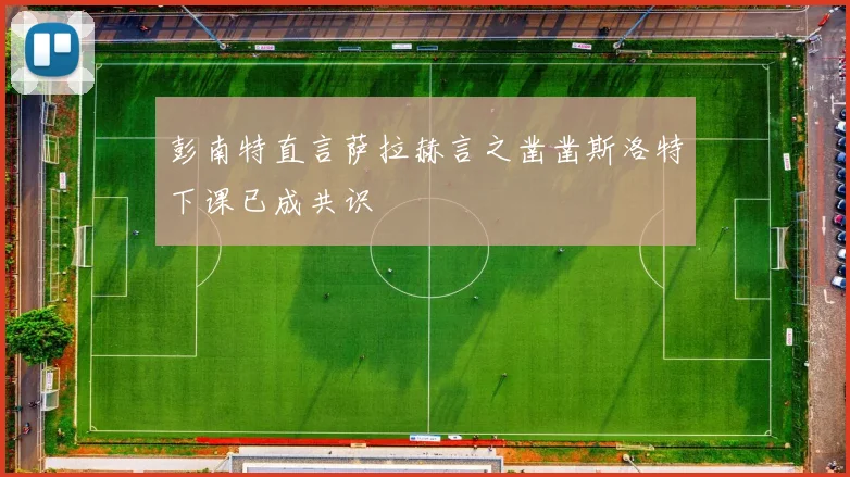 彭南特直言萨拉赫言之凿凿斯洛特下课已成共识