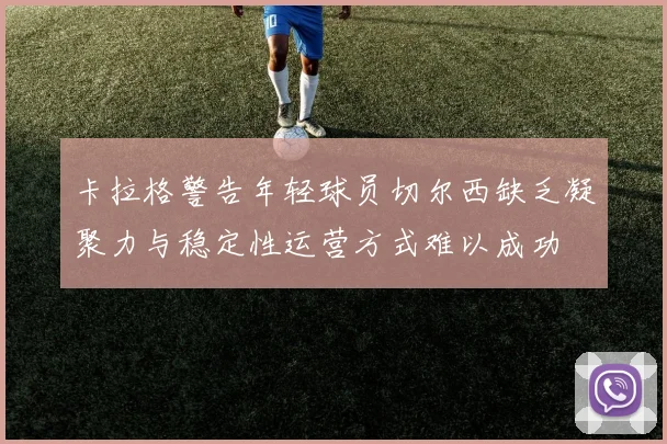 卡拉格警告年轻球员切尔西缺乏凝聚力与稳定性运营方式难以成功