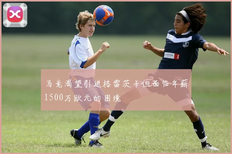 马竞渴望引进格雷茨卡但面临年薪1500万欧元的困境