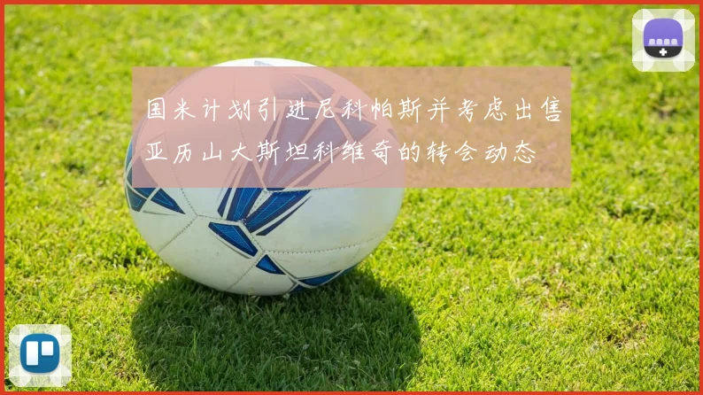 国米计划引进尼科帕斯并考虑出售亚历山大斯坦科维奇的转会动态